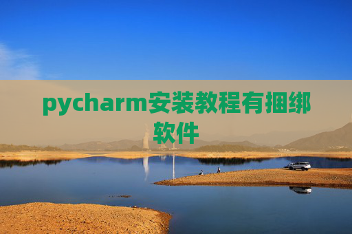 pycharm安装教程有捆绑软件 pycharm安装教程有捆绑软件